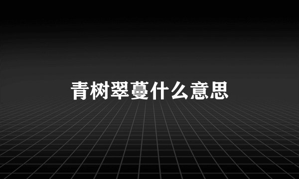 青树翠蔓什么意思