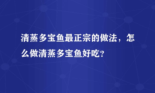 清蒸多宝鱼最正宗的做法，怎么做清蒸多宝鱼好吃？