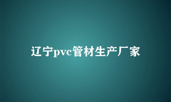 辽宁pvc管材生产厂家