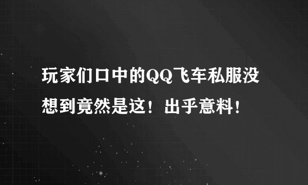 玩家们口中的QQ飞车私服没想到竟然是这！出乎意料！