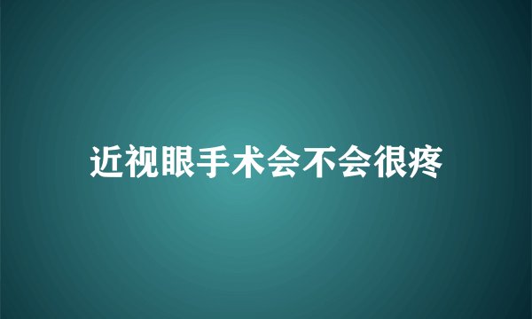 近视眼手术会不会很疼