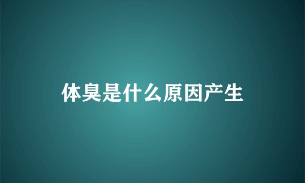 体臭是什么原因产生