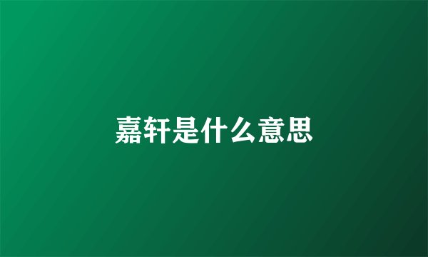 嘉轩是什么意思