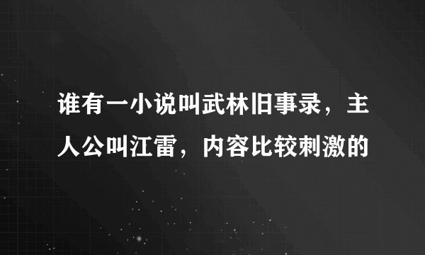 谁有一小说叫武林旧事录，主人公叫江雷，内容比较刺激的