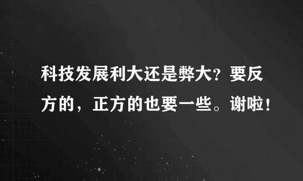 科技发展利大还是弊大？要反方的，正方的也要一些。谢啦！