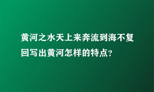 黄河之水天上来奔流到海不复回写出黄河怎样的特点？