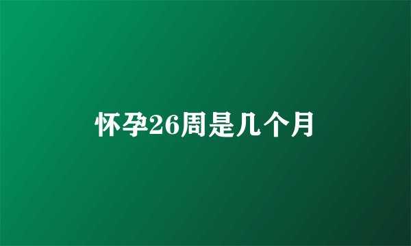 怀孕26周是几个月