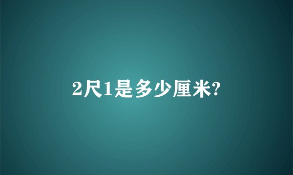 2尺1是多少厘米?