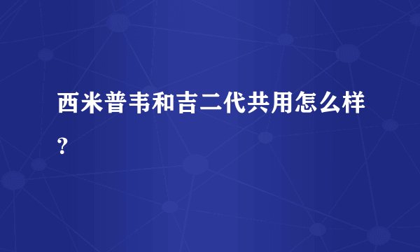 西米普韦和吉二代共用怎么样？