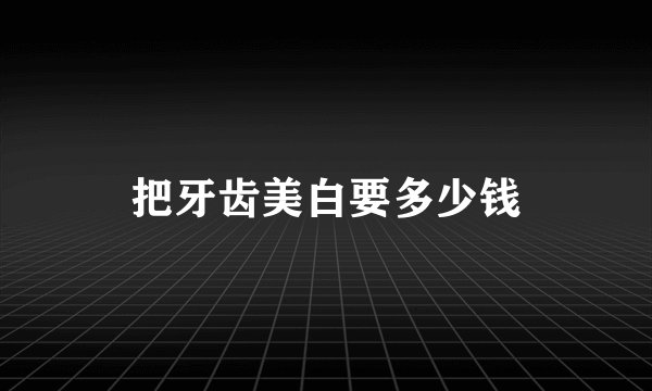 把牙齿美白要多少钱