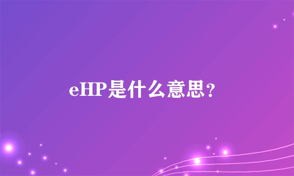 eHP是什么意思？