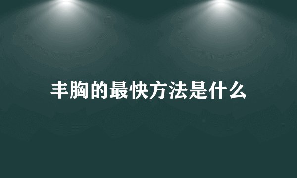 丰胸的最快方法是什么