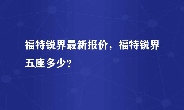 福特锐界最新报价，福特锐界五座多少？