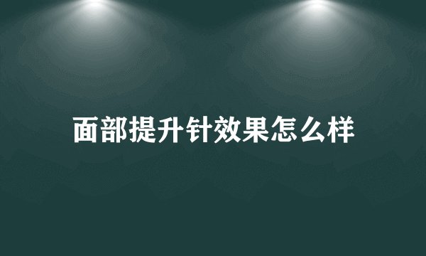 面部提升针效果怎么样