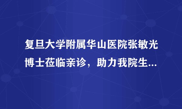 复旦大学附属华山医院张敏光博士莅临亲诊，助力我院生殖整形诊疗水平再提升！