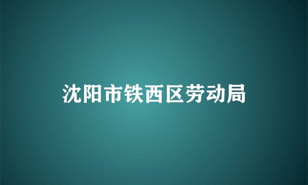 沈阳市铁西区劳动局