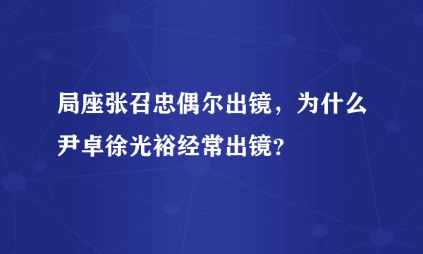 局座张召忠偶尔出镜，为什么尹卓徐光裕经常出镜？