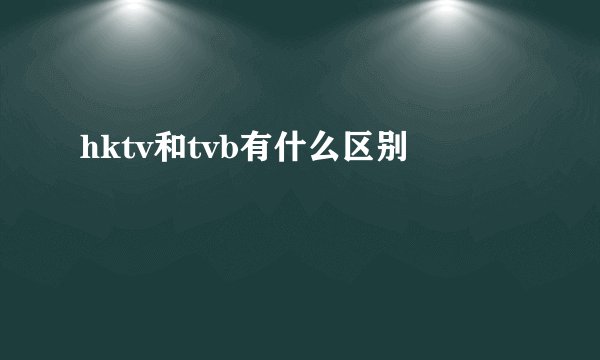 hktv和tvb有什么区别