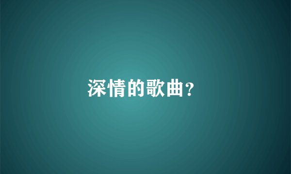 深情的歌曲？