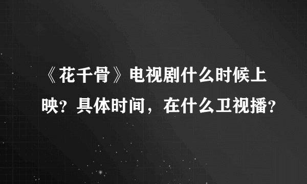 《花千骨》电视剧什么时候上映？具体时间，在什么卫视播？