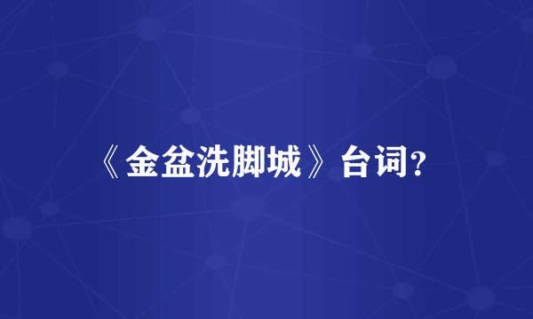 《金盆洗脚城》台词？