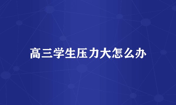 高三学生压力大怎么办