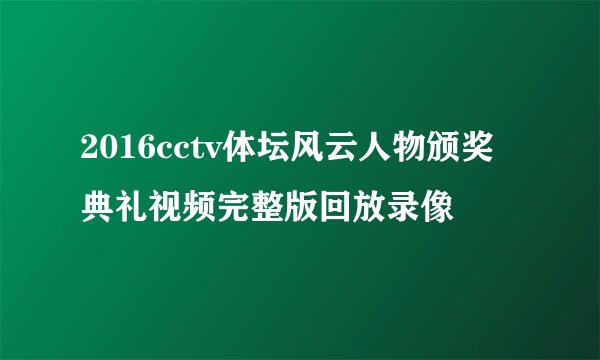 2016cctv体坛风云人物颁奖典礼视频完整版回放录像