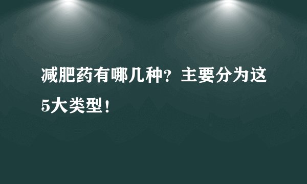 减肥药有哪几种？主要分为这5大类型！