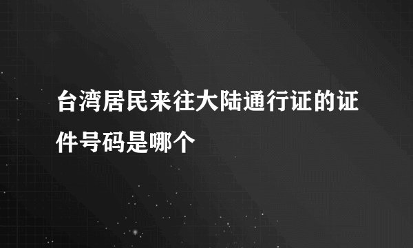 台湾居民来往大陆通行证的证件号码是哪个