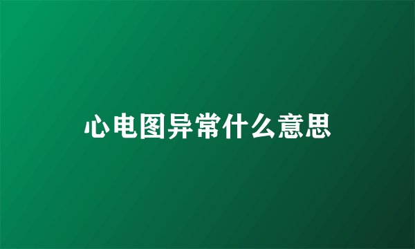 心电图异常什么意思
