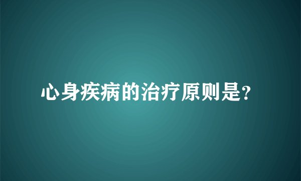 心身疾病的治疗原则是？