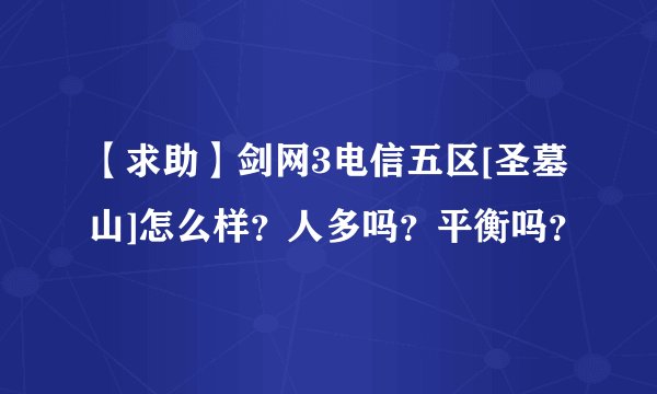 【求助】剑网3电信五区[圣墓山]怎么样？人多吗？平衡吗？