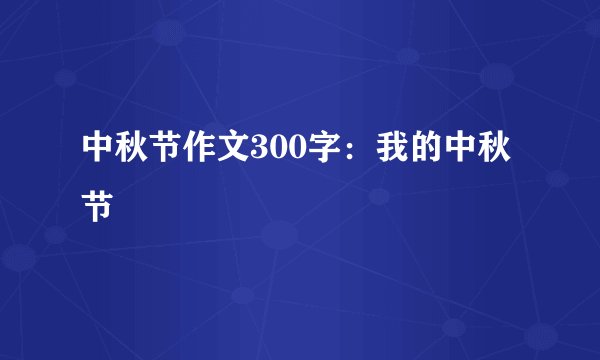 中秋节作文300字：我的中秋节