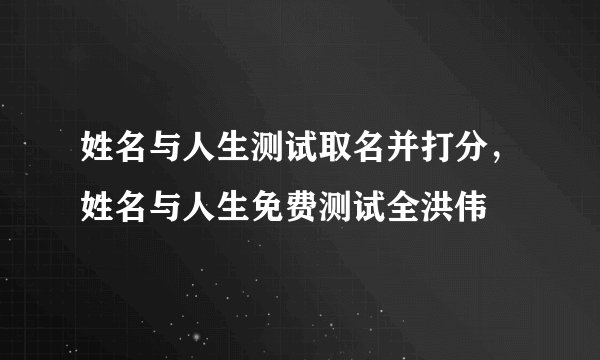 姓名与人生测试取名并打分,姓名与人生免费测试全洪伟
