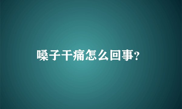 嗓子干痛怎么回事？
