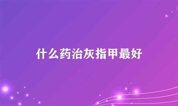 什么药治灰指甲最好