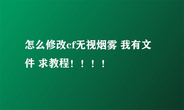怎么修改cf无视烟雾 我有文件 求教程！！！！