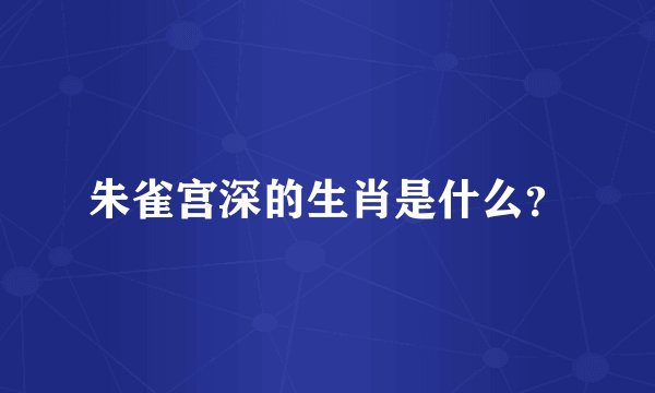 朱雀宫深的生肖是什么？