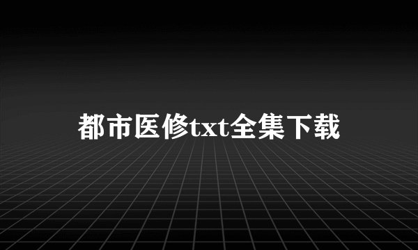都市医修txt全集下载