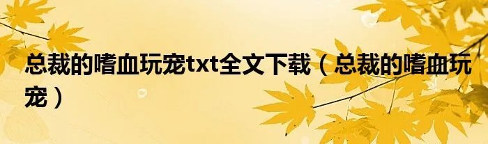 总裁的嗜血玩宠txt全文下载（总裁的嗜血玩宠）