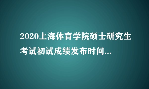 2020上海体育学院硕士研究生考试初试成绩发布时间调整通知