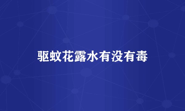 驱蚊花露水有没有毒