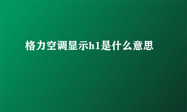 格力空调显示h1是什么意思