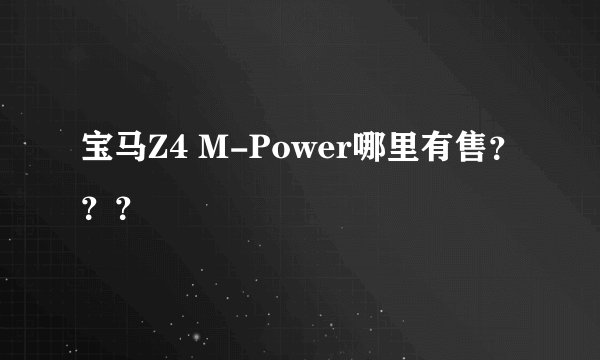 宝马Z4 M-Power哪里有售？？？