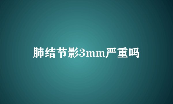 肺结节影3mm严重吗