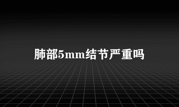 肺部5mm结节严重吗