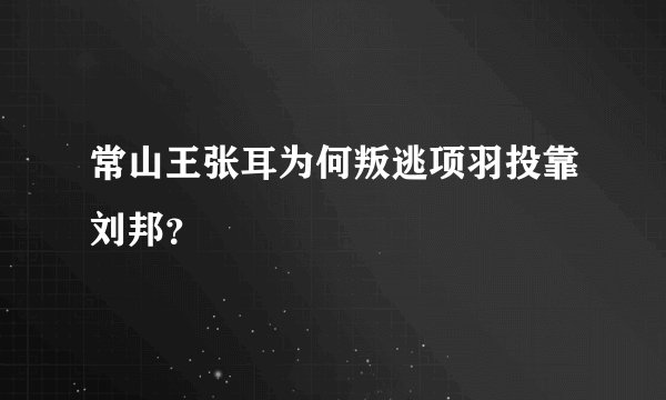 常山王张耳为何叛逃项羽投靠刘邦？