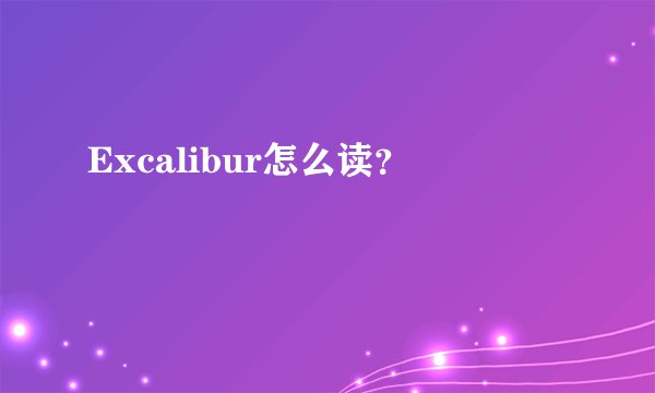 Excalibur怎么读？