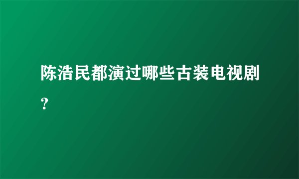 陈浩民都演过哪些古装电视剧？