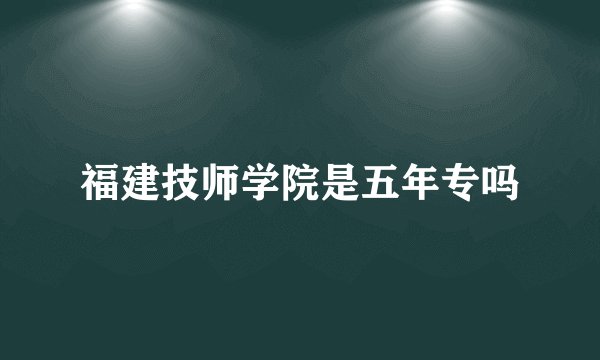 福建技师学院是五年专吗